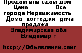Продам или сдам дом › Цена ­ 500 000 - Все города Недвижимость » Дома, коттеджи, дачи продажа   . Владимирская обл.,Владимир г.